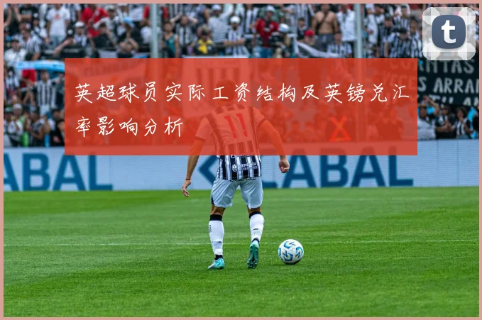 英超球员实际工资结构及英镑兑汇率影响分析