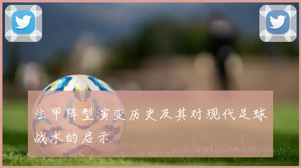 法甲阵型演变历史及其对现代足球战术的启示