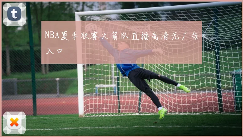 NBA夏季联赛火箭队直播高清无广告入口
