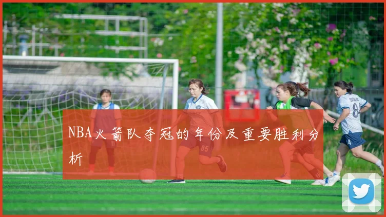 NBA火箭队夺冠的年份及重要胜利分析