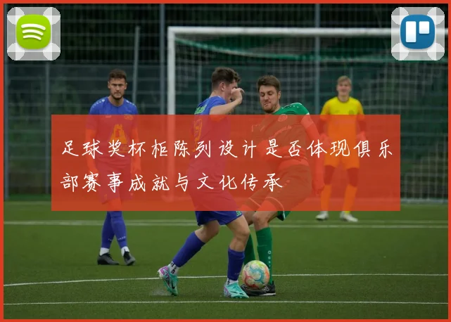 足球奖杯柜陈列设计是否体现俱乐部赛事成就与文化传承