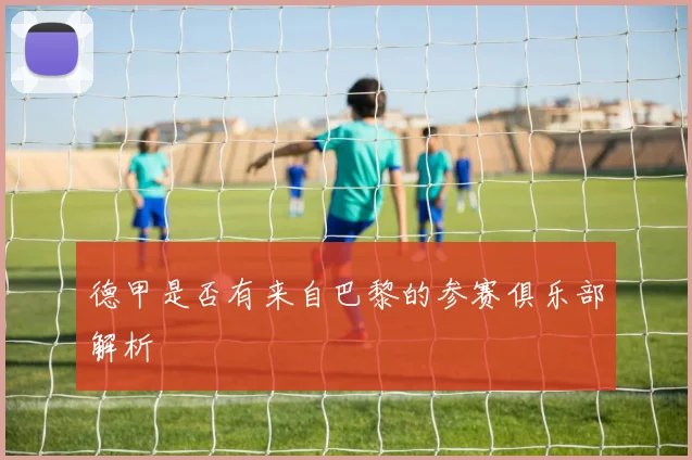 德甲是否有来自巴黎的参赛俱乐部解析